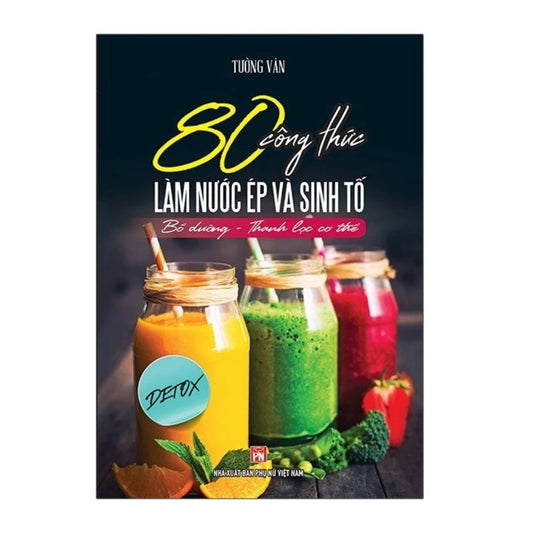 [Pre-order] 80 Công Thức Làm Nước Ép Và Sinh Tố (Bổ Dưỡng Và Thanh Lọc Cơ Thể